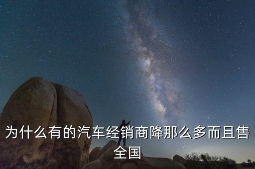 為什么有的汽車(chē)經(jīng)銷(xiāo)商降那么多而且售全國(guó)