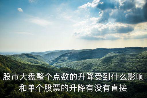 大盤變動與什么有關(guān)，股市大盤整個點數(shù)的升降受到什么影響和單個股票的升降有沒有直接