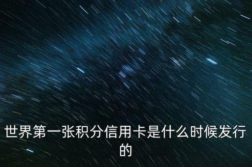 世界上第一信用卡什么時候生產，世界上第一張信用卡是什么時候誕生的