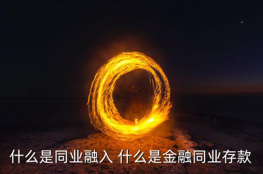 同業(yè)金融是什么意思，什么是同業(yè)融入 什么是金融同業(yè)存款