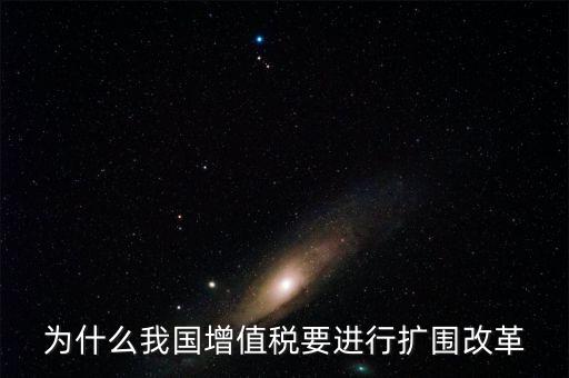 增值稅擴(kuò)圍是什么，我國(guó)增值稅改革和擴(kuò)圍的阻力原因是什么