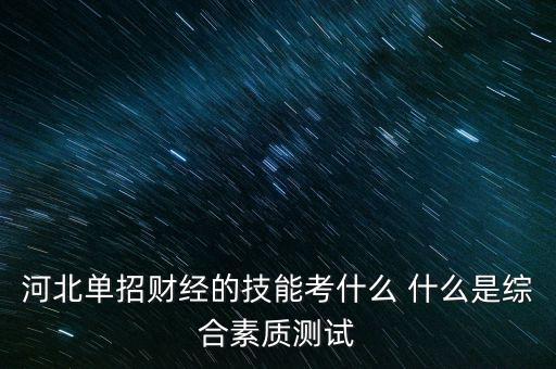 河北單招財(cái)經(jīng)的技能考什么 什么是綜合素質(zhì)測試