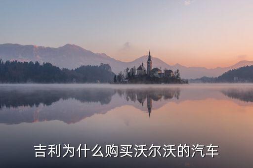 吉利為什么對沃爾沃情有獨(dú)鐘，吉利雖然購買了沃爾沃但卻是相對于是國際先進(jìn)汽車一般的技術(shù)