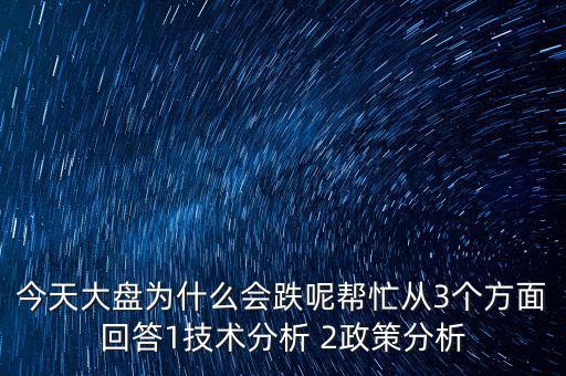 今天大盤為什么跌，今天大盤為什么會跌呢幫忙從3個(gè)方面回答1技術(shù)分析 2政策分析