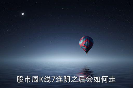 個(gè)股七連陰說(shuō)明什么，股市周K線7連陰之后會(huì)如何走