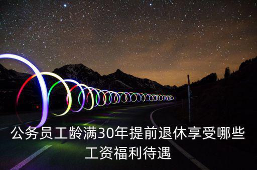 公務員工齡滿30年提前退休享受哪些工資福利待遇