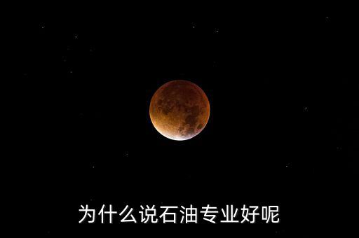 為什么學石油掙錢，為什么說石油專業(yè)好呢