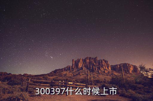 通合科技什么時(shí)候上市，300397什么時(shí)候上市
