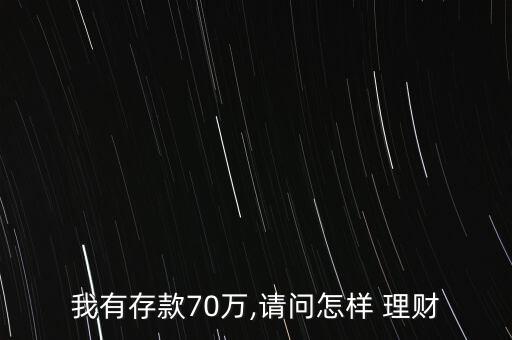 我有存款70萬,請(qǐng)問怎樣 理財(cái)