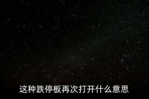 跌停板被反復(fù)打開(kāi)有什么意義，這種跌停板再次打開(kāi)什么意思