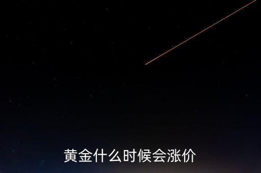 金價(jià)什么時(shí)候會(huì)漲，黃金要什么時(shí)候漲價(jià)