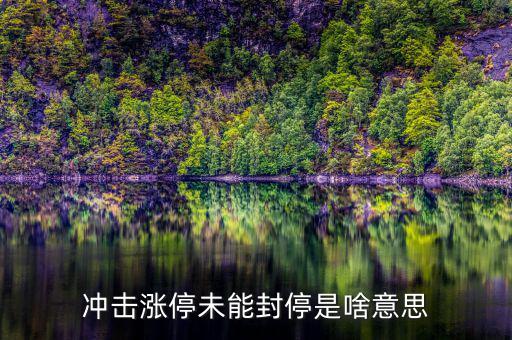 漲停沒(méi)封住說(shuō)明什么，沖擊漲停未能封停是啥意思
