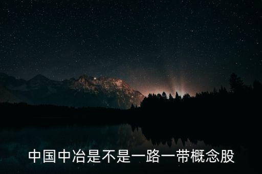 中國中冶什么板塊，中國中冶是不是一路一帶概念股