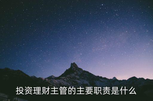 理財(cái)主管是干什么的，理財(cái)公司主管應(yīng)做些什么