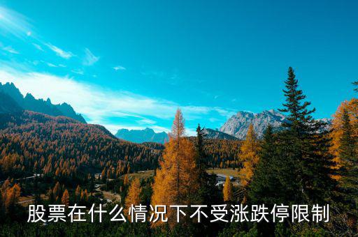 股票在什么情況下將不設(shè)漲跌停板，股票在什么情況下不受漲跌停限制