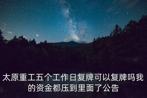 太原重工什么時(shí)候復(fù)牌，太原重工五個(gè)工作日復(fù)牌可以復(fù)牌嗎我的資金都?jí)旱嚼锩媪斯?/></a></span><span id=