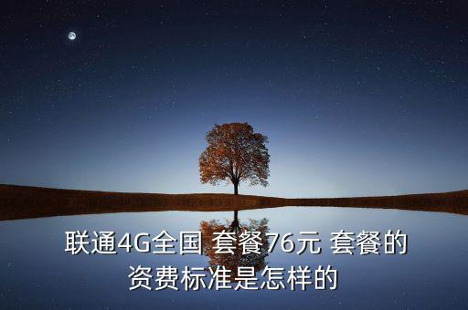  聯(lián)通4G全國(guó) 套餐76元 套餐的資費(fèi)標(biāo)準(zhǔn)是怎樣的