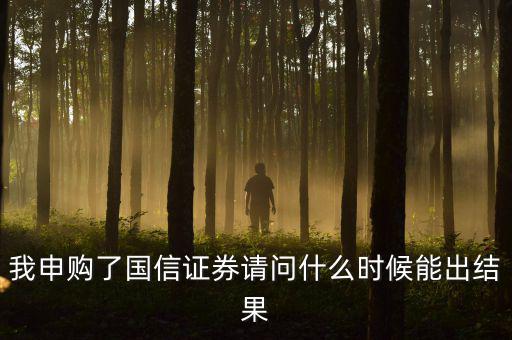 我申購了國信證券請(qǐng)問什么時(shí)候能出結(jié)果