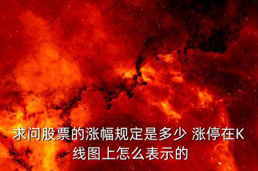 求問(wèn)股票的漲幅規(guī)定是多少 漲停在K 線圖上怎么表示的