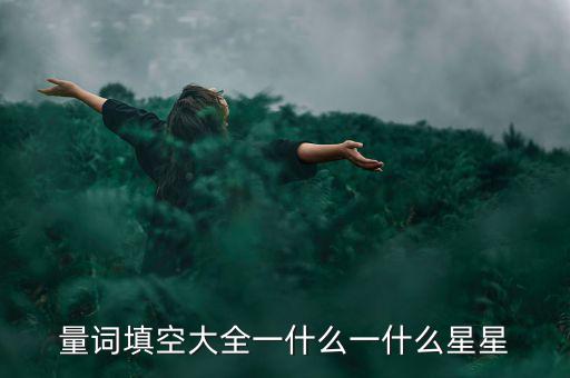 星星科技什么情況，量詞填空大全一什么一什么星星