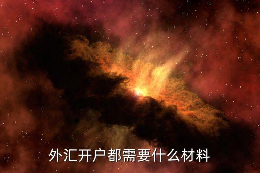 做外匯開(kāi)戶需要什么手續(xù)，外匯開(kāi)戶需要哪些資料