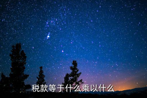 稅收是什么乘以稅率，稅款等于什么乘以什么