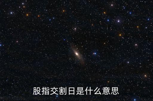 股指交割日是什么意思，股指交割日什么意思