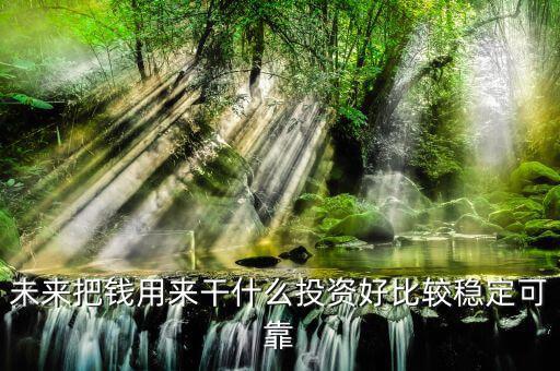 末來什么投資最好，未來什么投資可以像房產(chǎn)一樣放那里增值