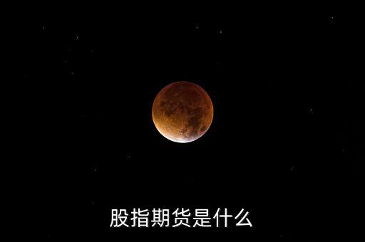 什么是股指期貨，股指期貨是什么