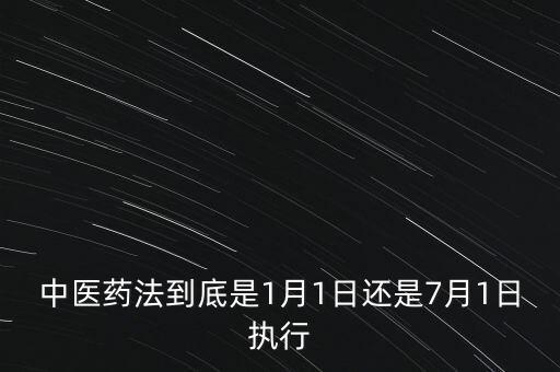中醫(yī)藥法什么時(shí)候出臺(tái)，中醫(yī)藥法到底是1月1日還是7月1日?qǐng)?zhí)行