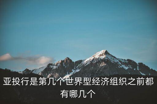 亞開行是什么，亞投行是第幾個世界型經(jīng)濟組織之前都有哪幾個