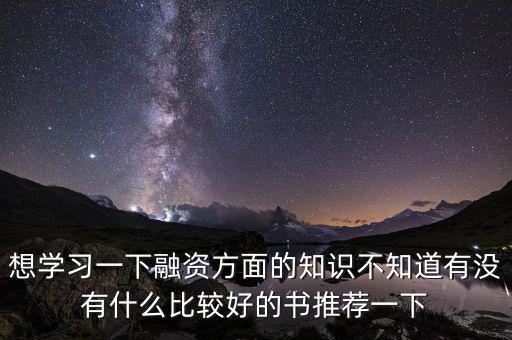 學(xué)投融資看什么書，想學(xué)習(xí)一下融資方面的知識不知道有沒有什么比較好的書推薦一下