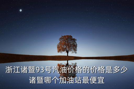 浙江93號(hào)汽油油卡什么優(yōu)惠，浙江諸暨93號(hào)汽油價(jià)格的價(jià)格是多少諸暨哪個(gè)加油站最便宜