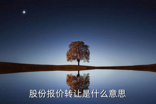 什么是股份報價轉讓，請問一下股價報價轉讓是什么意思啊應該怎樣操作