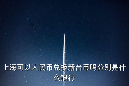上?？梢匀嗣駧艃稉Q新臺幣嗎分別是什么銀行