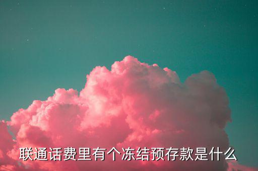 聯(lián)通話費里有個凍結預存款是什么