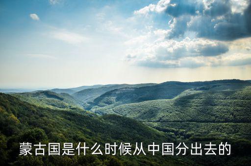 蒙古什么時候屬于中國，元朝和中國還是蒙古國的