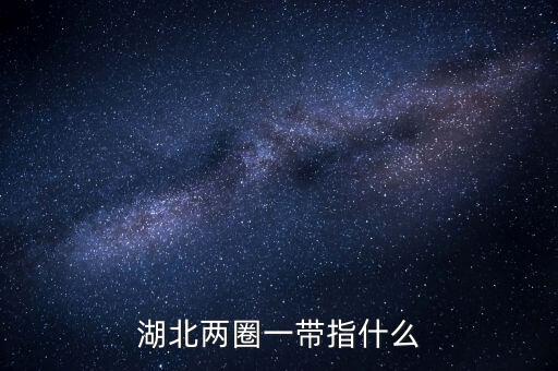 兩區(qū)一圈一帶是什么，湖北兩圈一帶指什么