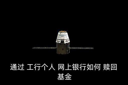 通過(guò) 工行個(gè)人 網(wǎng)上銀行如何 贖回 基金
