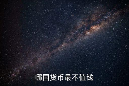 什么外幣最不值錢，哪國(guó)貨幣最不值錢