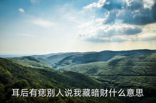 暗藏財(cái)什么意思，耳后有痣別人說我藏暗財(cái)什么意思