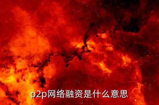p2p融資是什么，p2p 融資是什么意思請知道的給我講一下