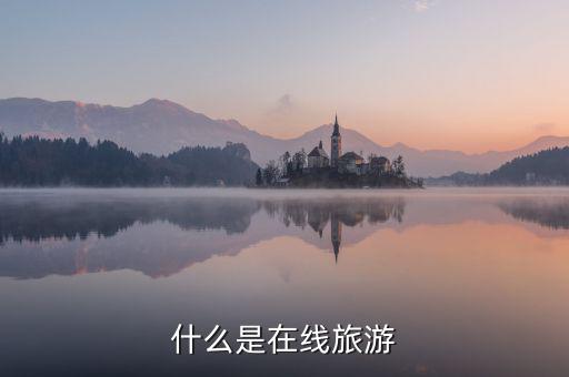 什么是在線旅游業(yè)，什么是在線旅游