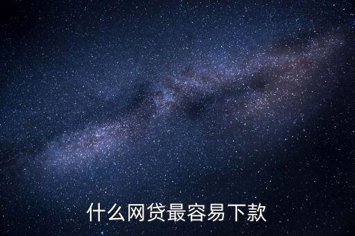 網(wǎng)貸什么比較好下款，什么網(wǎng)貸最容易下款