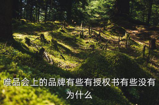 為什么唯品會(huì)有品牌授權(quán)書，唯品會(huì)上的品牌有些有授權(quán)書有些沒有為什么