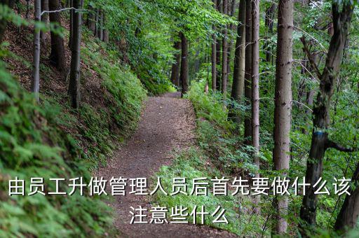 新礦證首先要做什么工作，由員工升做管理人員后首先要做什么該注意些什么