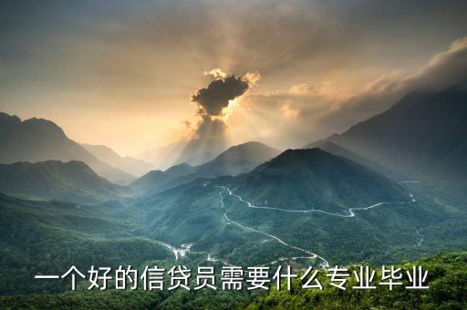 信托要求什么專業(yè)畢業(yè)，一個好的信貸員需要什么專業(yè)畢業(yè)