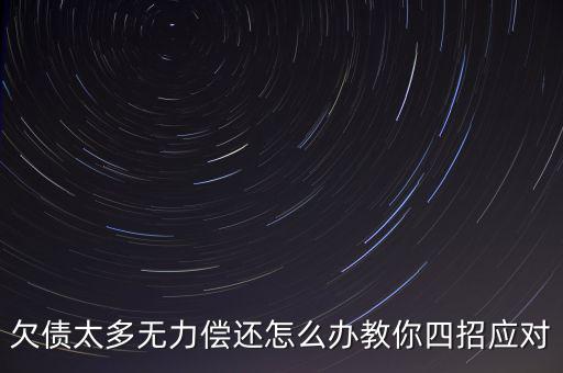 欠債太多無(wú)力償還怎么辦教你四招應(yīng)對(duì)