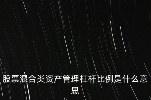 杠桿管理是什么，股票混合類資產(chǎn)管理杠桿比例是什么意思