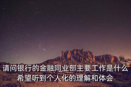 金融同業(yè)部是干什么的，銀行的同業(yè)與金融市場部的同業(yè)客戶助理主要做些什么工作